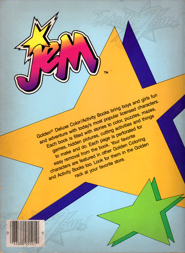 Jem: A Deluxe Color/Activity Book 
(Dreams Materialize, Stars of Starlight House, Jem's Rock 'n Roll Parade, A Puzzling Predicament, Stormer Almost Finds Synergy, A Holograms Poster vs. a Misfits Poster) 
8/8/1986 
A Golden Book/Western Pub. Co. 
5501